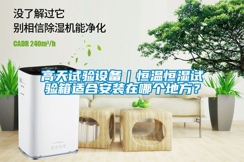 高天試驗設備｜恒溫恒濕試驗箱適合安裝在哪個(gè)地方？