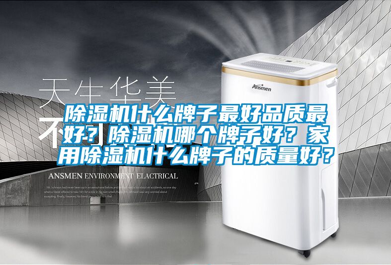 除濕機什么牌子最好品質(zhì)最好？除濕機哪個(gè)牌子好？家用除濕機什么牌子的質(zhì)量好？