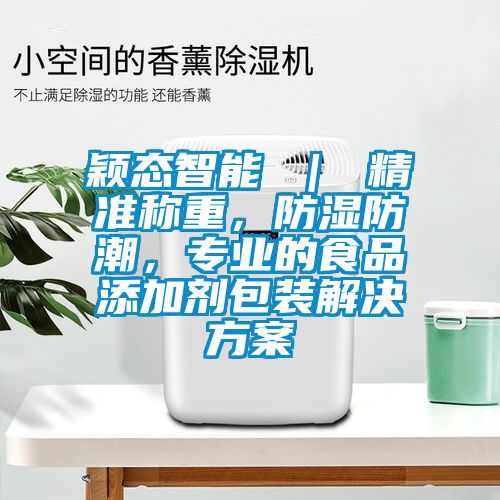 穎態(tài)智能 ｜ 精準稱重，防濕防潮，專業(yè)的食品添加劑包裝解決方案