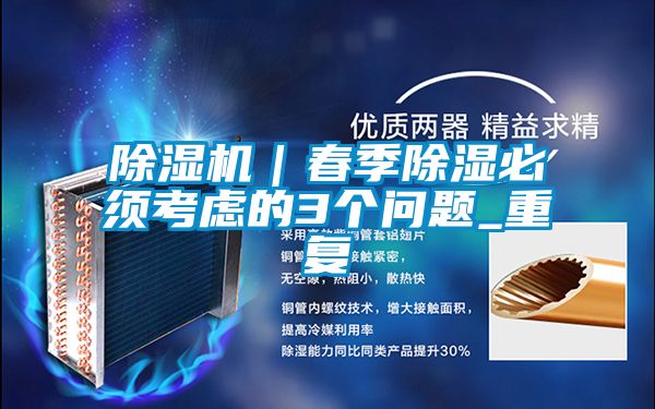 除濕機｜春季除濕必須考慮的3個(gè)問(wèn)題_重復