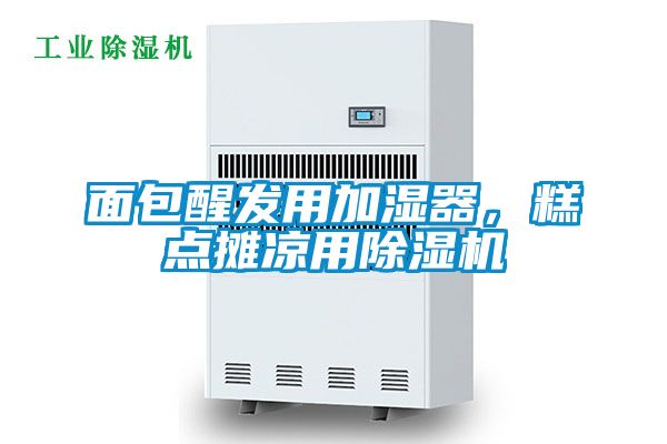 面包醒發(fā)用加濕器，糕點(diǎn)攤涼用除濕機(jī)