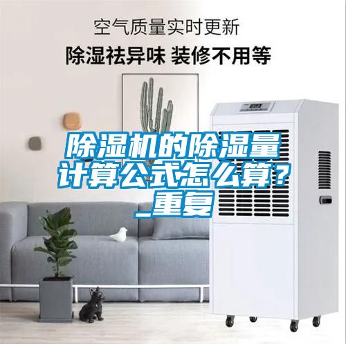 除濕機(jī)的除濕量計(jì)算公式怎么算？_重復(fù)