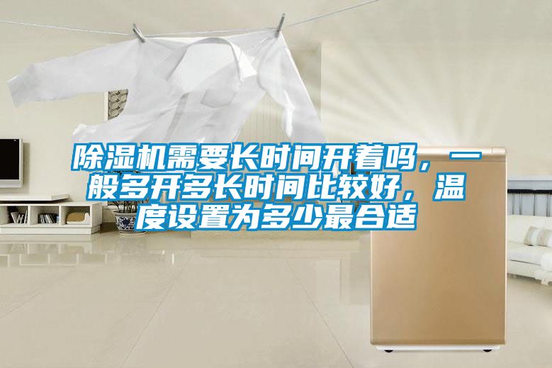除濕機需要長(cháng)時(shí)間開(kāi)著(zhù)嗎，一般多開(kāi)多長(cháng)時(shí)間比較好，溫度設置為多少最合適