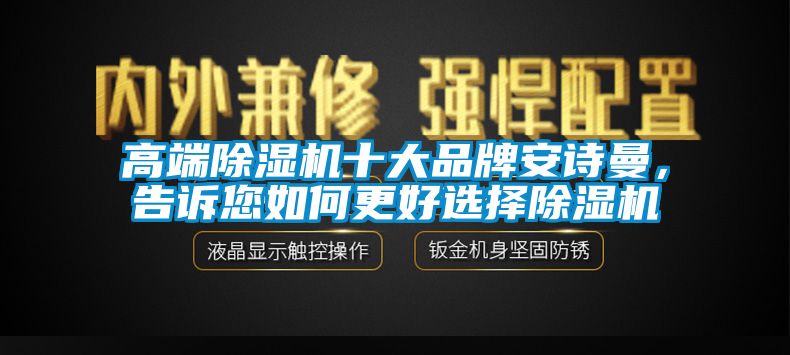 高端除濕機十大品牌安詩(shī)曼，告訴您如何更好選擇除濕機