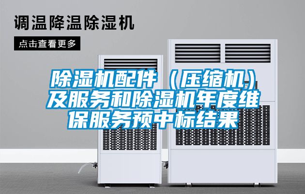 除濕機(jī)配件（壓縮機(jī)）及服務(wù)和除濕機(jī)年度維保服務(wù)預(yù)中標(biāo)結(jié)果