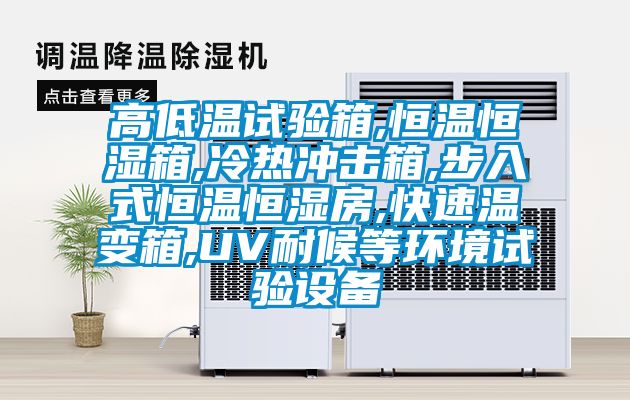 高低溫試驗箱,恒溫恒濕箱,冷熱沖擊箱,步入式恒溫恒濕房,快速溫變箱,UV耐候等環(huán)境試驗設備