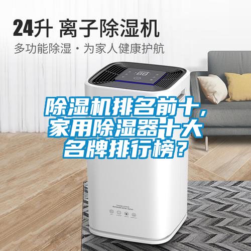 除濕機排名前十,家用除濕器十大名牌排行榜？