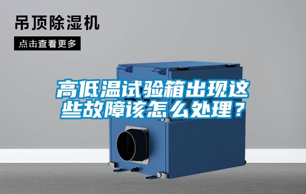 高低溫試驗箱出現這些故障該怎么處理？