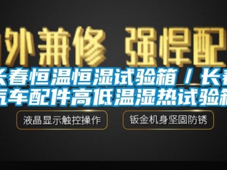 知識(shí)百科長春恒溫恒濕試驗(yàn)箱／長春汽車配件高低溫濕熱試驗(yàn)箱