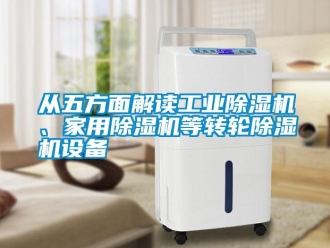 企業(yè)新聞從五方面解讀工業(yè)除濕機(jī)、家用除濕機(jī)等轉(zhuǎn)輪除濕機(jī)設(shè)備