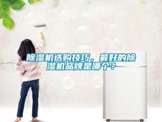 企業(yè)新聞除濕機選購技巧，最好的除濕機品牌是哪個？