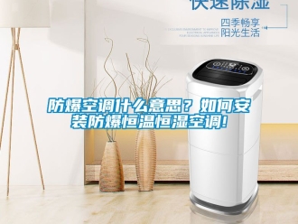 知識(shí)百科防爆空調(diào)什么意思？如何安裝防爆恒溫恒濕空調(diào)!