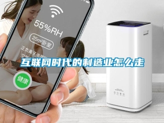 常見問題互聯(lián)網(wǎng)時代的制造業(yè)怎么走