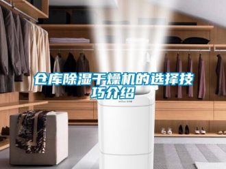 企業(yè)新聞倉庫除濕干燥機的選擇技巧介紹