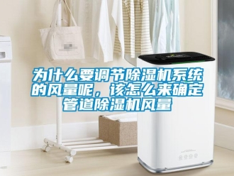 常見問題為什么要調(diào)節(jié)除濕機系統(tǒng)的風量呢，該怎么來確定管道除濕機風量