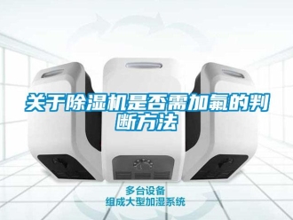 企業(yè)新聞關(guān)于除濕機(jī)是否需加氟的判斷方法