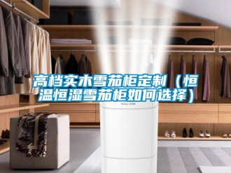 知識百科高檔實(shí)木雪茄柜定制（恒溫恒濕雪茄柜如何選擇）