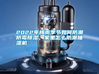 常見問題2022年梅雨季節(jié)如何防潮防霉除濕，家里怎么防潮抽濕機(jī)