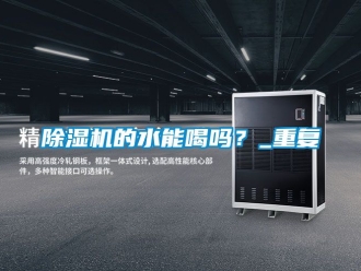 企業(yè)新聞除濕機的水能喝嗎？_重復