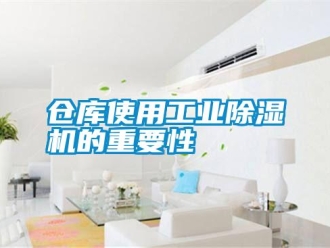 企業(yè)新聞倉庫使用工業(yè)除濕機的重要性