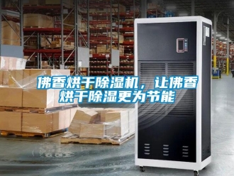 企業(yè)新聞佛香烘干除濕機，讓佛香烘干除濕更為節(jié)能