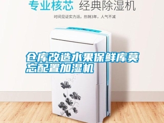 企業(yè)新聞倉庫改造水果保鮮庫莫忘配置加濕機