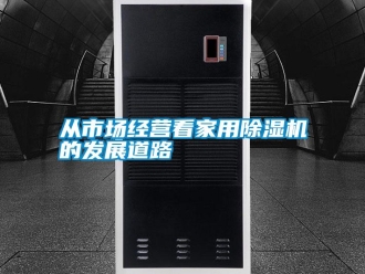 企業(yè)新聞從市場經(jīng)營看家用除濕機(jī)的發(fā)展道路