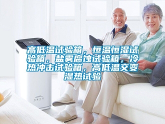 知識百科高低溫試驗箱，恒溫恒濕試驗箱，鹽霧腐蝕試驗箱，冷熱沖擊試驗箱，高低溫交變濕熱試驗