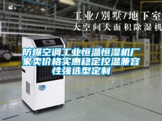 知識(shí)百科防爆空調(diào)工業(yè)恒溫恒濕機(jī)廠家賣價(jià)格實(shí)惠穩(wěn)定控溫兼容性強(qiáng)選型定制