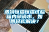 遇到恒溫恒濕試驗箱內部滴水，如何輕松解決？