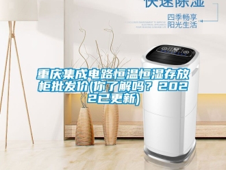 知識(shí)百科重慶集成電路恒溫恒濕存放柜批發(fā)價(jià)(你了解嗎？2022已更新)