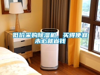 企業(yè)新聞低價(jià)采購(gòu)除濕機(jī)，買得便宜未必就省錢