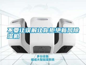 企業(yè)新聞不要讓誤解讓你拒絕新風除濕機