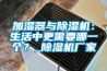加濕器與除濕機：生活中更需要哪一個(gè)？_除濕機廠(chǎng)家