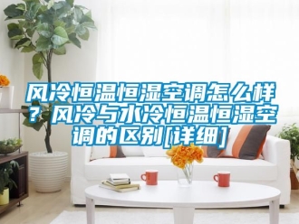 知識(shí)百科風(fēng)冷恒溫恒濕空調(diào)怎么樣？風(fēng)冷與水冷恒溫恒濕空調(diào)的區(qū)別[詳細(xì)]