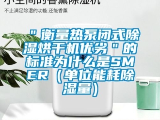 企業(yè)新聞＂衡量熱泵閉式除濕烘干機優(yōu)劣＂的標準為什么是SMER（單位能耗除濕量）