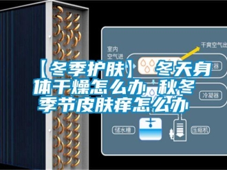 常見問題【冬季護(hù)膚】→冬天身體干燥怎么辦 秋冬季節(jié)皮膚癢怎么辦