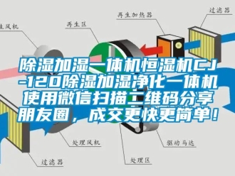 知識(shí)百科除濕加濕一體機(jī)恒濕機(jī)CJ-120除濕加濕凈化一體機(jī)使用微信掃描二維碼分享朋友圈，成交更快更簡(jiǎn)單！