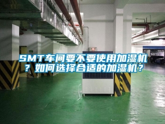 常見問題SMT車間要不要使用加濕機(jī)？如何選擇合適的加濕機(jī)？