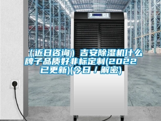 新聞資訊（近日咨詢(xún)）吉安除濕機(jī)什么牌子品質(zhì)好非標(biāo)定制(2022已更新)(今日／解密)