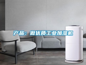 企業(yè)新聞產(chǎn)品：做優(yōu)質(zhì)工業(yè)加濕機(jī)