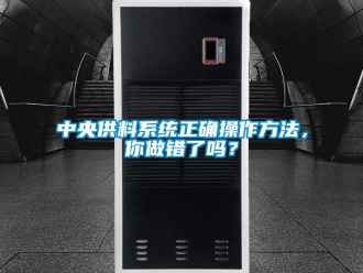 常見問題中央供料系統(tǒng)正確操作方法，你做錯了嗎？