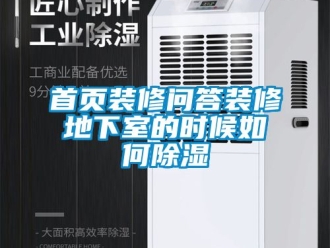 企業(yè)新聞首頁裝修問答裝修地下室的時(shí)候如何除濕