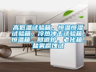 知識百科高低溫試驗箱，恒溫恒濕試驗箱，冷熱沖擊試驗箱，恒溫箱，隧道爐，老化箱，鹽霧腐蝕試