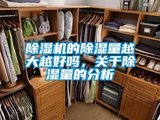企業(yè)新聞除濕機的除濕量越大越好嗎，關(guān)于除濕量的分析