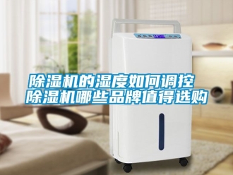 企業(yè)新聞除濕機(jī)的濕度如何調(diào)控 除濕機(jī)哪些品牌值得選購