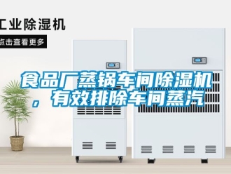 企業(yè)新聞食品廠蒸鍋車間除濕機(jī)，有效排除車間蒸汽