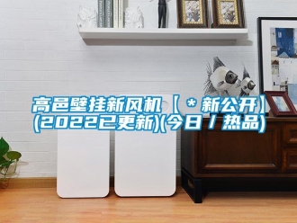 企業(yè)新聞高邑壁掛新風(fēng)機【＊新公開】(2022已更新)(今日／熱品)