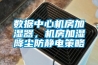 數據中心機房加濕器，機房加濕降塵防靜電策略