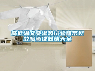 常見(jiàn)問(wèn)題高低溫交變濕熱試驗(yàn)箱常見(jiàn)故障解決總結(jié)大全